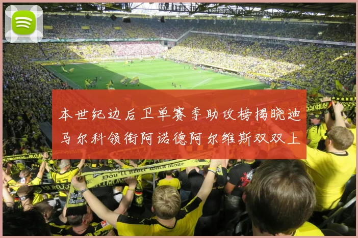 本世纪边后卫单赛季助攻榜揭晓迪马尔科领衔阿诺德阿尔维斯双双上榜