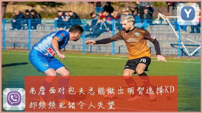 老詹面对包夹总能做出明智选择KD却频频犯错令人失望